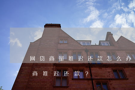 网贷商量推迟还款怎么办，如何与网贷平台协商推迟还款？