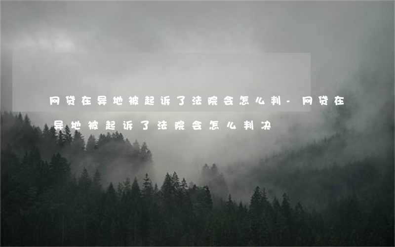 网贷在异地被起诉了法院会怎么判-网贷在异地被起诉了法院会怎么判决