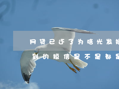 网贷已还了为啥光发短信说逾期 网贷逾期收到的短信是不是都是假的