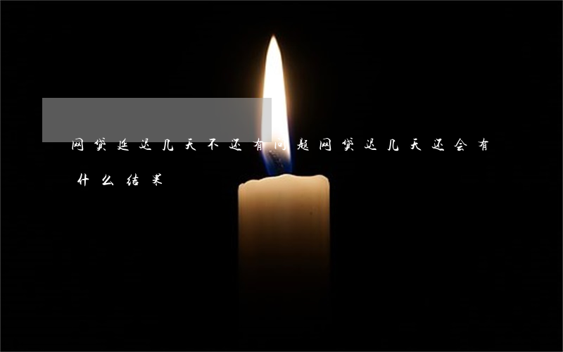 网贷延迟几天不还有问题(网贷迟几天还会有什么结果)