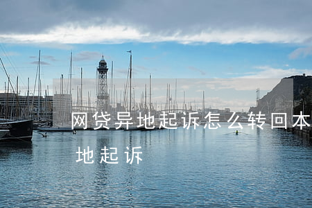 网贷异地起诉怎么转回本地（网贷怎么驳回异地起诉）