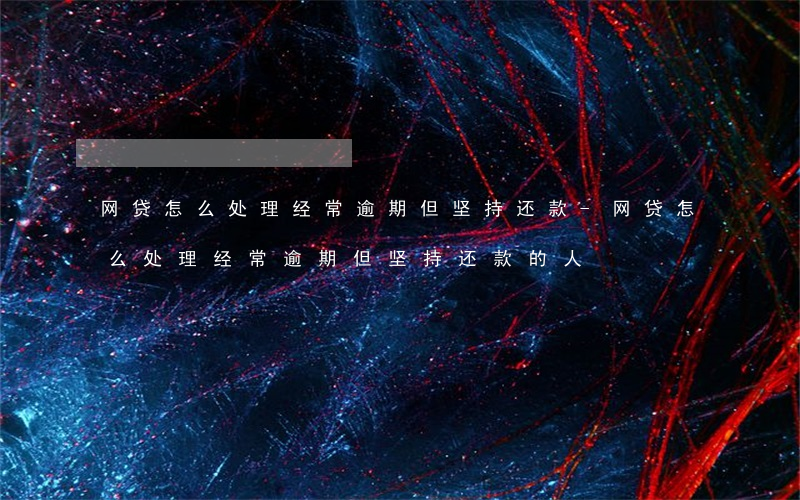 网贷怎么处理经常逾期但坚持还款-网贷怎么处理经常逾期但坚持还款的人