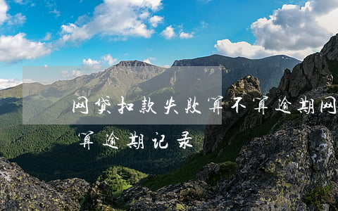 网贷扣款失败算不算逾期 网贷扣款失败算不算逾期记录