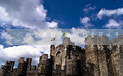网贷提前还款违约金可以不给吗-网贷提前还款违约金可以不给吗怎么办