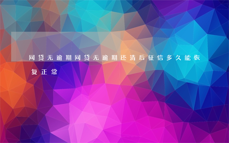 网贷无逾期，网贷无逾期还清后征信多久能恢复正常