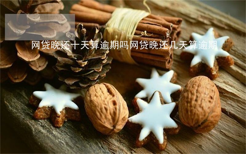 网贷晚还十天算逾期吗(网贷晚还几天算逾期)