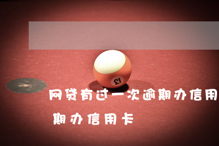网贷有过一次逾期办信用卡(网贷有过一次逾期办信用卡)