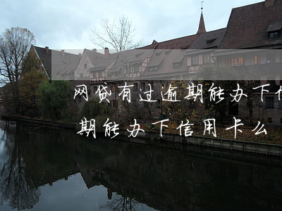 网贷有过逾期能办下信用卡么-网贷有过逾期能办下信用卡么