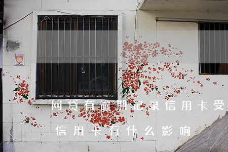 网贷有逾期记录信用卡受影响吗(网贷逾期对信用卡有什么影响)