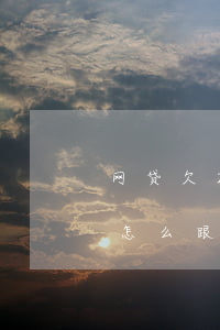 网贷欠20万怎么跟家人坦白(网贷欠20万怎么跟家人坦白)