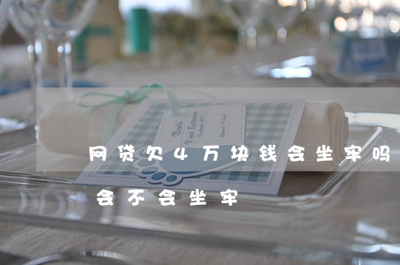 网贷欠4万块钱会坐牢吗(网贷欠几万没钱还会不会坐牢)