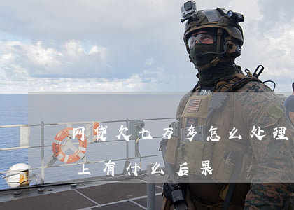网贷欠七万多怎么处理(网贷欠了七万多还不上有什么后果)