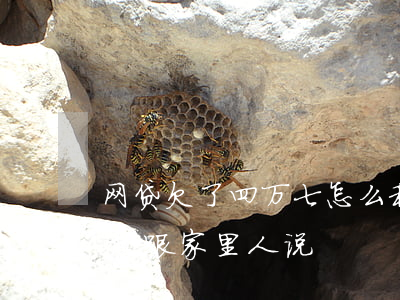 网贷欠了四万七怎么和家里说(欠网贷四万不敢跟家里人说)