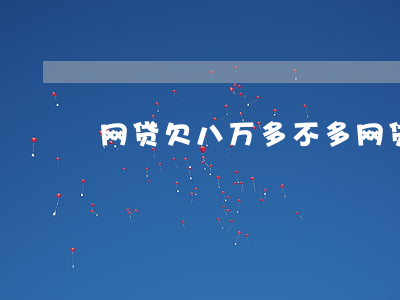 网贷欠八万多不多(网贷欠八万多不多)