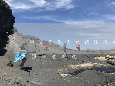 网贷欠几万块钱跟父母说吗(欠了一万多网贷想跟爸妈说)