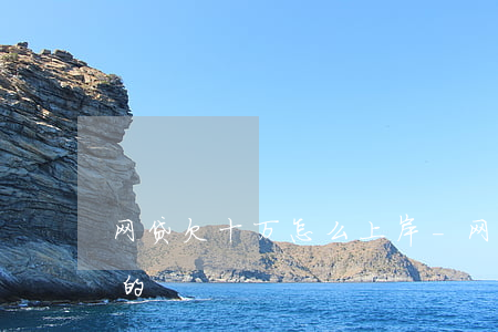 网贷欠十万怎么上岸-网贷欠十万怎么上岸的