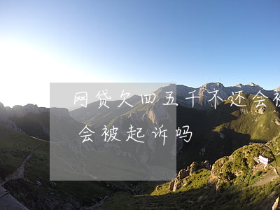 网贷欠四五千不还会被起诉吗(网贷欠五千多会被起诉吗)