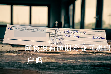 网贷没有逾期会变网黑吗(网贷逾期会变成黑户吗)