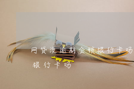 网贷没逾期会锁银行卡吗(欠网贷不还会冻结银行卡吗)