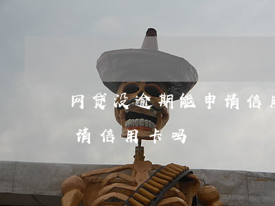 网贷没逾期能申请信用卡吗(网贷没逾期能申请信用卡吗)