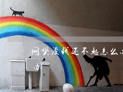 网贷没钱还不起怎么办-网贷没钱还该怎么办