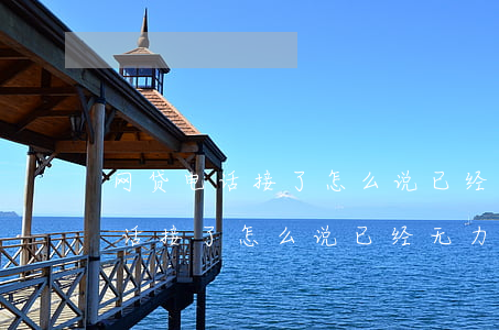 网贷电话接了怎么说已经无力偿还-网贷电话接了怎么说已经无力偿还了