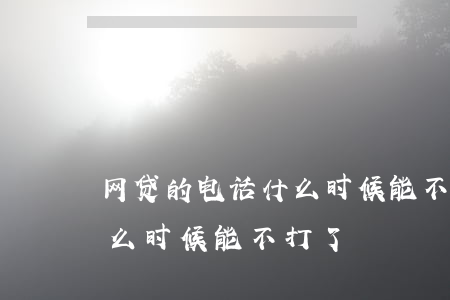 网贷的电话什么时候能不打-网贷的电话什么时候能不打了