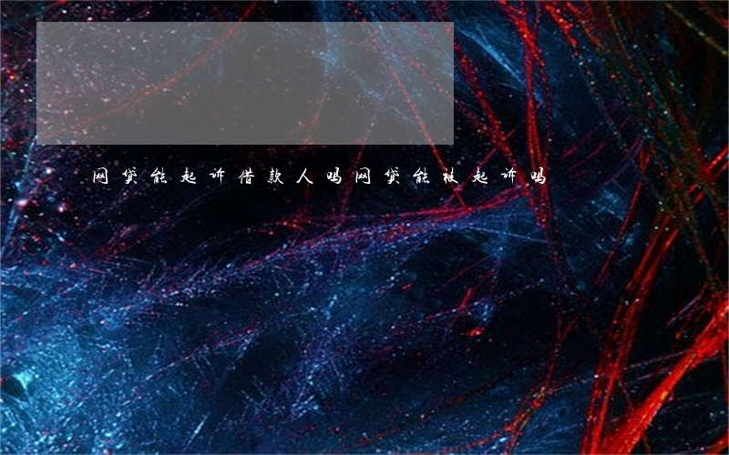 网贷能起诉借款人吗（网贷能被起诉吗）