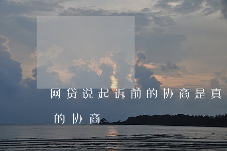 网贷说起诉前的协商是真的吗（网贷说起诉前的协商）