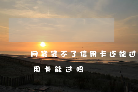 网贷贷不了信用卡还能过吗-网贷过不了信用卡能过吗