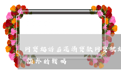 网贷起诉后还清贷款(网贷被起诉还钱还会有额外的钱吗)