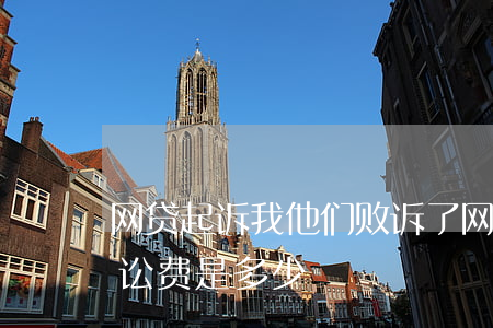 网贷起诉我他们败诉了(网贷被起诉败诉了,诉讼费是多少)