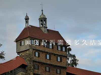网贷起诉需要多久结案(网贷起诉一般多久)