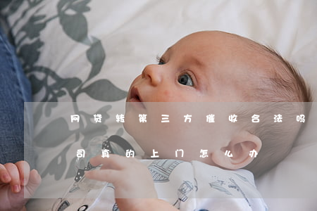 网贷转第三方催收合法吗(网贷第三方催收公司真的上门怎么办)