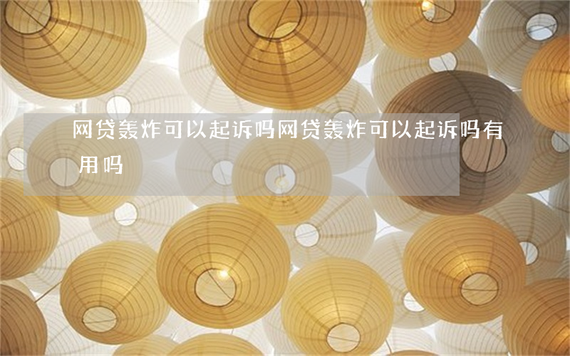 网贷轰炸可以起诉吗(网贷轰炸可以起诉吗有用吗)