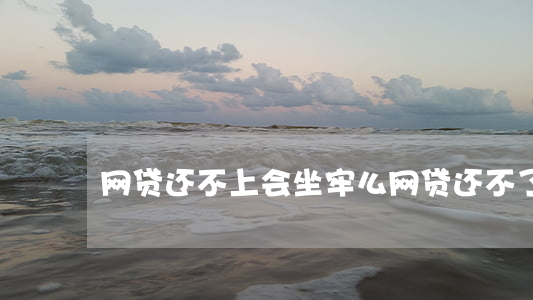 网贷还不上会坐牢么 网贷还不了会做牢吗