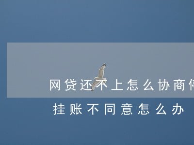 网贷还不上怎么协商停息挂账呢-网贷停息挂账不同意怎么办