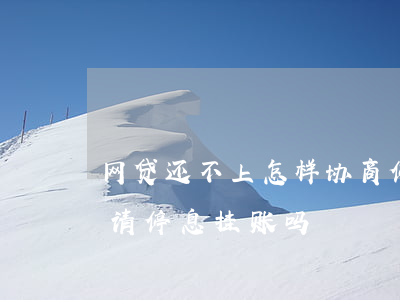 网贷还不上怎样协商停息挂账-网贷可以申请停息挂账吗