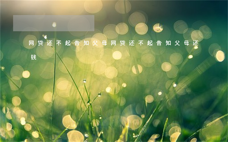 网贷还不起告知父母 网贷还不起告知父母还钱