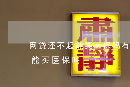 网贷还不起能买医保吗有影响吗（网贷还不起能买医保吗）