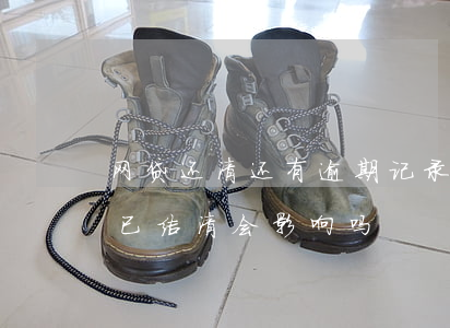 网贷还清还有逾期记录吗(网贷有逾期记录但已结清会影响吗)