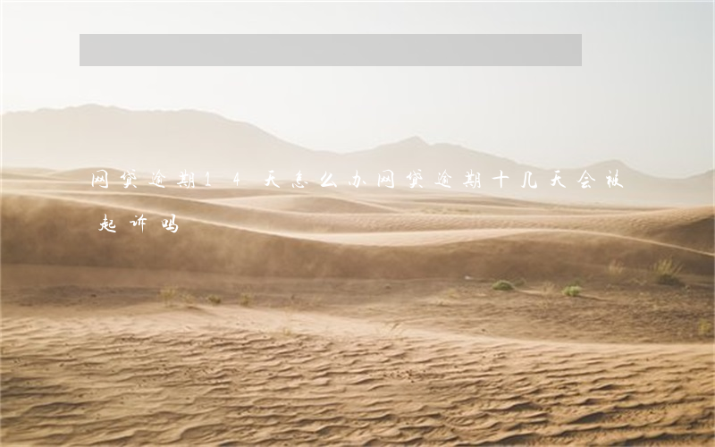 网贷逾期14天怎么办(网贷逾期十几天会被起诉吗)