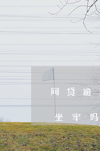 网贷逾期2年还会坐牢吗（网贷逾期2年还会坐牢吗）