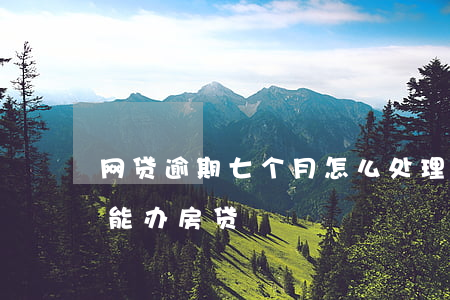网贷逾期七个月怎么处理(网贷逾期7个月还能办房贷)