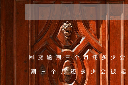 网贷逾期三个月还多少会被起诉吗-网贷逾期三个月还多少会被起诉吗判几年