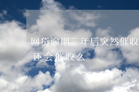 网贷逾期三年后突然催收(网贷逾期过年期间还会催收么)