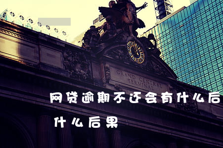 网贷逾期不还会有什么后果-网贷不还会有什么后果