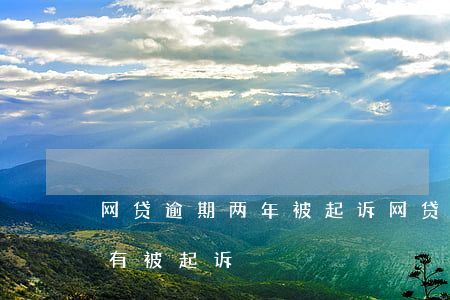 网贷逾期两年被起诉(网贷逾期两年了一直没有被起诉)