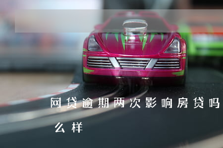 网贷逾期两次影响房贷吗(房贷逾期两次会怎么样)