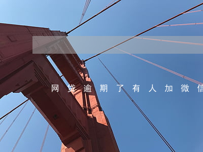 网贷逾期了有人加微信(网贷要加微信正常吗)